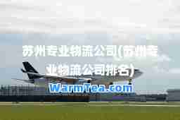 苏州专业物流公司(苏州专业物流公司排名)