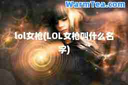 lol女枪(LOL女枪叫什么名字)