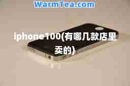 iphone100(有哪几款店里卖的)