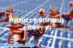 好听的战士名字(好听的战士名字3个字)