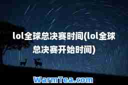 lol全球总决赛时间(lol全球总决赛开始时间)