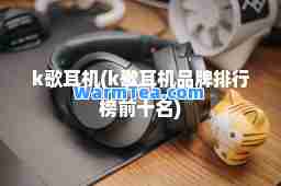 k歌耳机(k歌耳机品牌排行榜前十名)