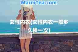 女性内衣(女性内衣一般多久换一次)