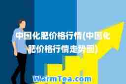 中国化肥价格行情(中国化肥价格行情走势图)