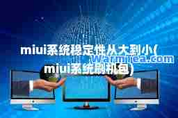 miui系统稳定性从大到小(miui系统刷机包)