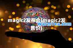 magic2发布会(magic2发售价)