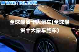 全球最贵十大豪车(全球最贵十大豪车跑车)