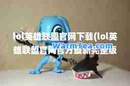 lol英雄联盟官网下载(lol英雄联盟官网官方完整版下载)