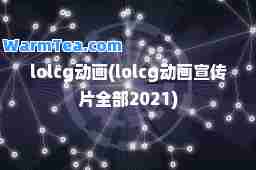 lolcg动画(lolcg动画宣传片全部2021)