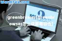 greenbrower(greenbrowser怎么设置兼容性)