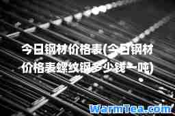 今日钢材价格表(今日钢材价格表螺纹钢多少钱一吨)