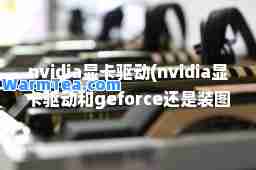 nvidia显卡驱动(nvidia显卡驱动和geforce还是装图形驱动程序)