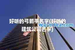 好听的弓箭手名字(好听的建筑公司名字)