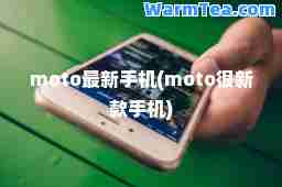 moto手机(moto很新款手机)
