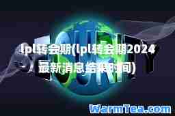 lpl转会期(lpl转会期2024消息结束时间)
