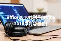 office2010序列号(office2010序列号 )