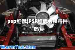 psp维修(PSP维修会换零件吗)