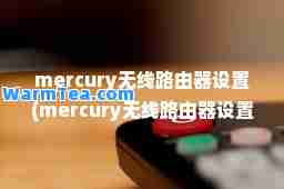 mercury无线路由器设置(mercury无线路由器设置后无法上网)