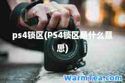 ps4锁区(PS4锁区是什么意思)