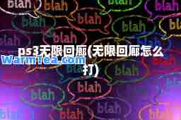 ps3无限回廊(无限回廊怎么打)