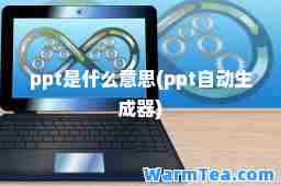 ppt是什么意思(ppt自动生成器)