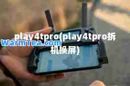 play4tpro(play4tpro拆机换屏)