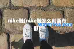 nike鞋(nike鞋怎么判断真假)
