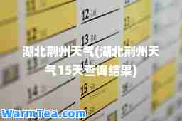 湖北荆州天气(湖北荆州天气15天查询结果)