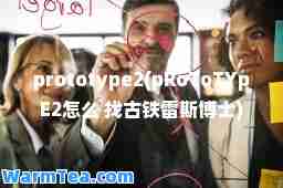 prototype2(pRoToTYpE2怎么 找古铁雷斯博士)