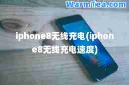 iphone8无线充电(iphone8无线充电速度)