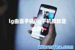 lg曲面手机(lg手机那款是曲屏)