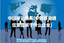 中国移动通讯(中国移动通信集团属于什么企业)