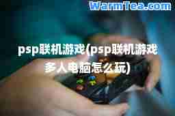 psp联机游戏(psp联机游戏多人电脑怎么玩)