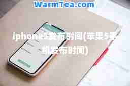iphone5发布时间(苹果5手机发布时间)