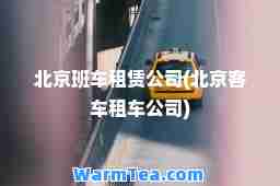 北京班车租赁公司(北京客车租车公司)