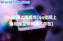 qq空间上传视频(qq空间上传视频显示视频不存在)