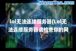 lol无法连接服务器(Lol无法连接服务器请检查你的网络并重新连接)