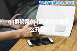 qq群视频(qq群视频功能怎么开启)