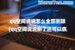 qq空间说说怎么全部删除(qq空间说说删了还可以恢复吗)