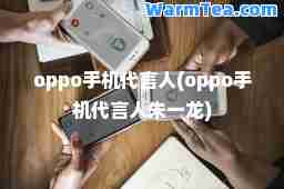 oppo手机代言人(oppo手机代言人朱一龙)