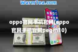 oppo官网手机官网(oppo官网手机官网pegm10)