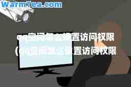 qq空间怎么设置访问权限(qq空间怎么设置访问权限2023)