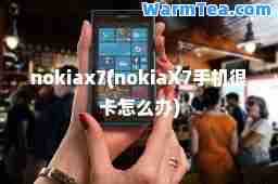 nokiax7(nokiaX7手机很卡怎么办)