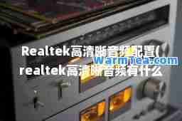 Realtek高清晰音频配置(realtek高清晰音频有什么用)