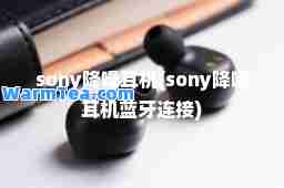 sony降噪耳机(sony降噪耳机蓝牙连接)