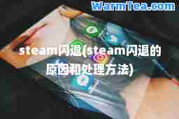 steam闪退(steam闪退的原因和处理方法)