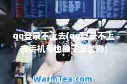 qq登录不上去(qq登录不上去手机号也换了怎么办)