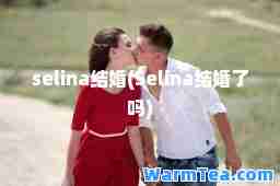 selina结婚(Selina结婚了吗)