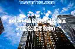 solana蓝色港湾商区(蓝色港湾 购物)