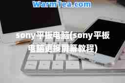 sony平板电脑(sony平板电脑更换屏幕教程)